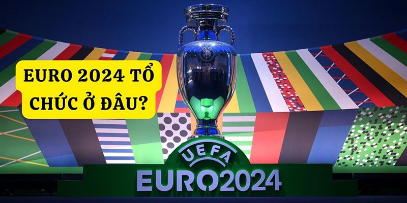 Euro 2024 tổ chức ở đâu?