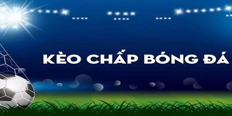 Tổng hợp các loại kèo chấp bóng đá mới nhất 2024